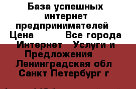 База успешных интернет предпринимателей › Цена ­ 600 - Все города Интернет » Услуги и Предложения   . Ленинградская обл.,Санкт-Петербург г.